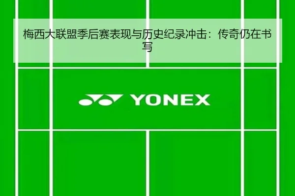 梅西大联盟季后赛表现与历史纪录冲击:传奇仍在书写